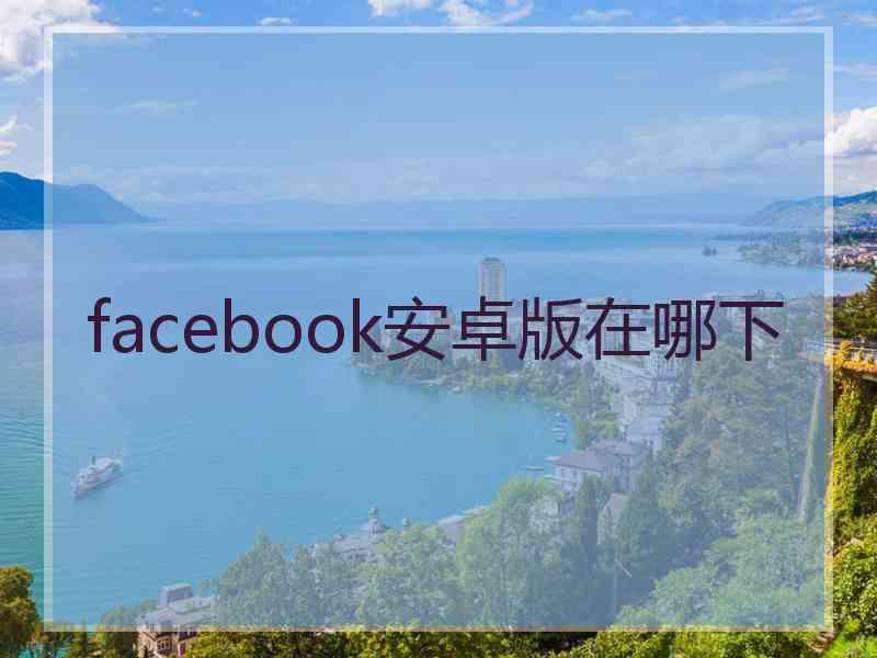 facebook安卓版在哪下
