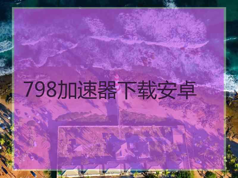798加速器下载安卓