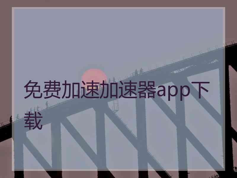 免费加速加速器app下载
