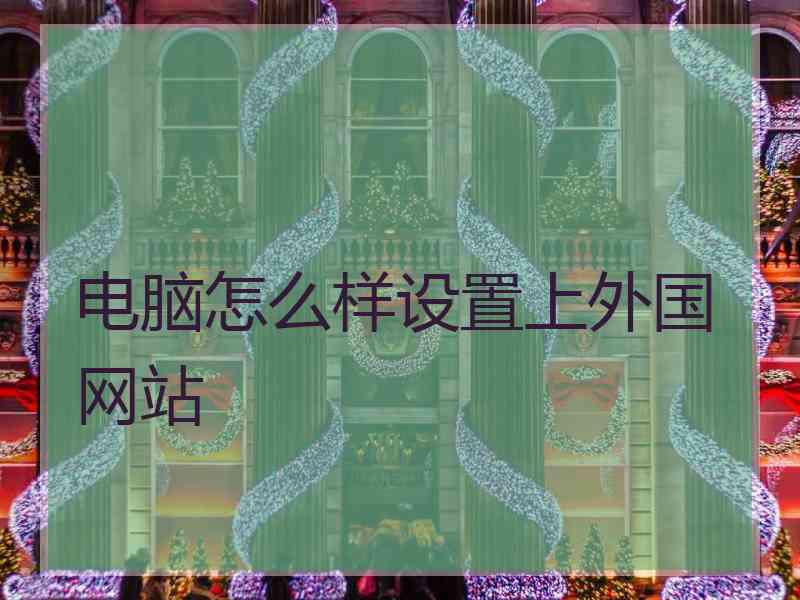 电脑怎么样设置上外国网站