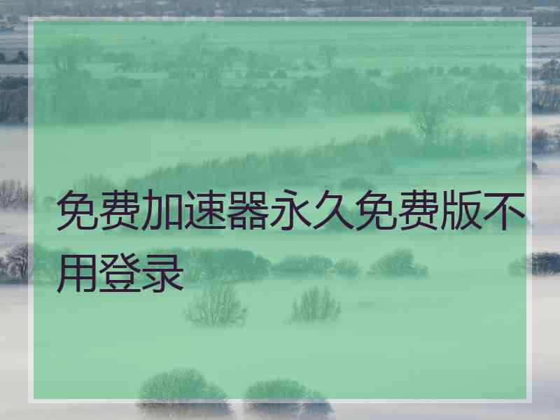 免费加速器永久免费版不用登录
