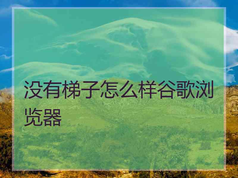 没有梯子怎么样谷歌浏览器