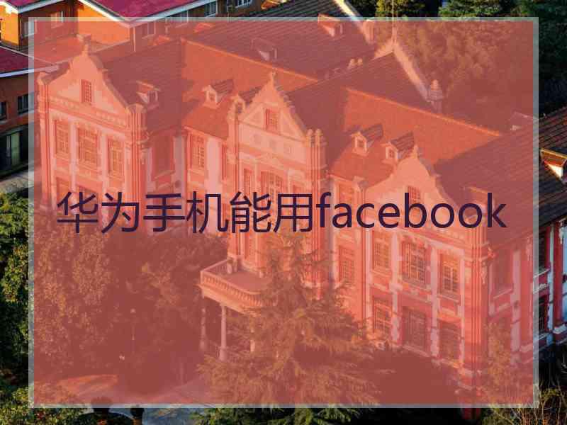 华为手机能用facebook