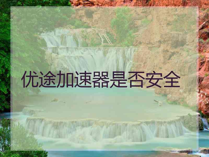 优途加速器是否安全