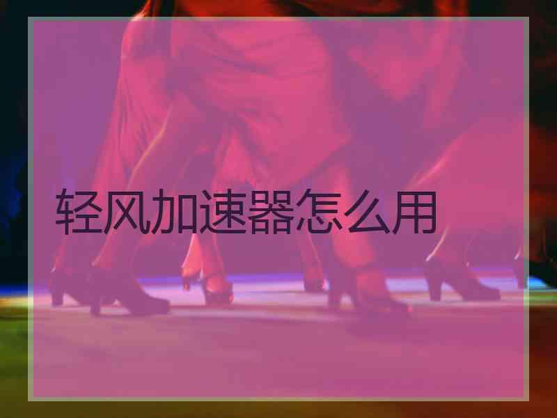 轻风加速器怎么用