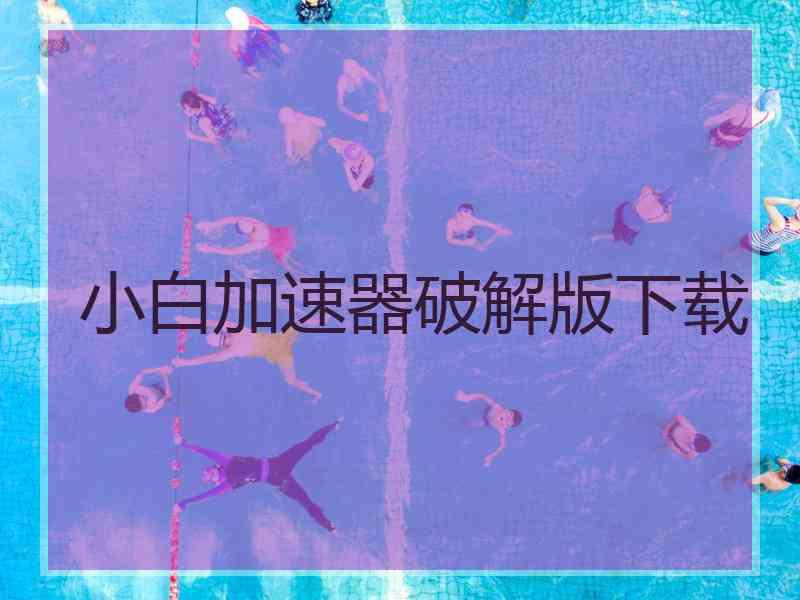 小白加速器破解版下载