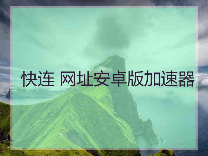 快连 网址安卓版加速器