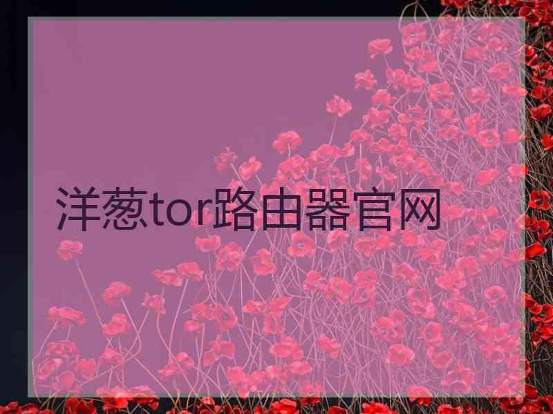 洋葱tor路由器官网