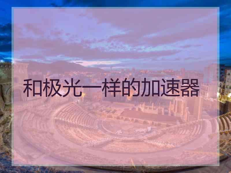 和极光一样的加速器