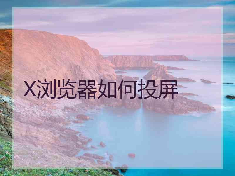X浏览器如何投屏
