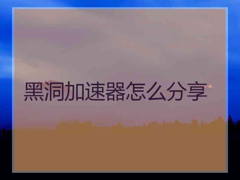 黑洞加速器怎么分享