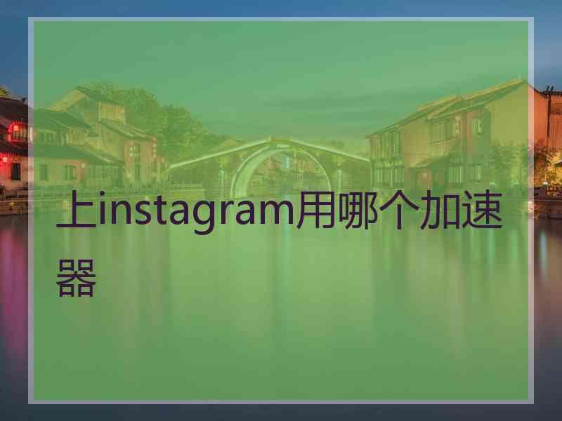 上instagram用哪个加速器