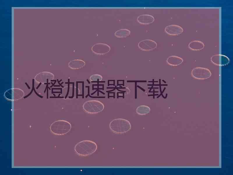 火橙加速器下载