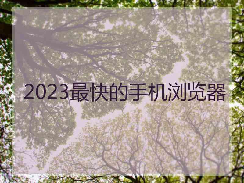 2023最快的手机浏览器