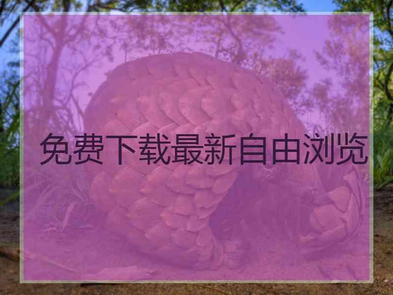 免费下载最新自由浏览