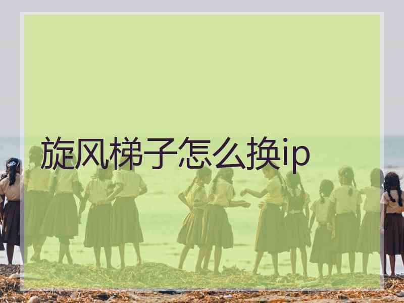 旋风梯子怎么换ip