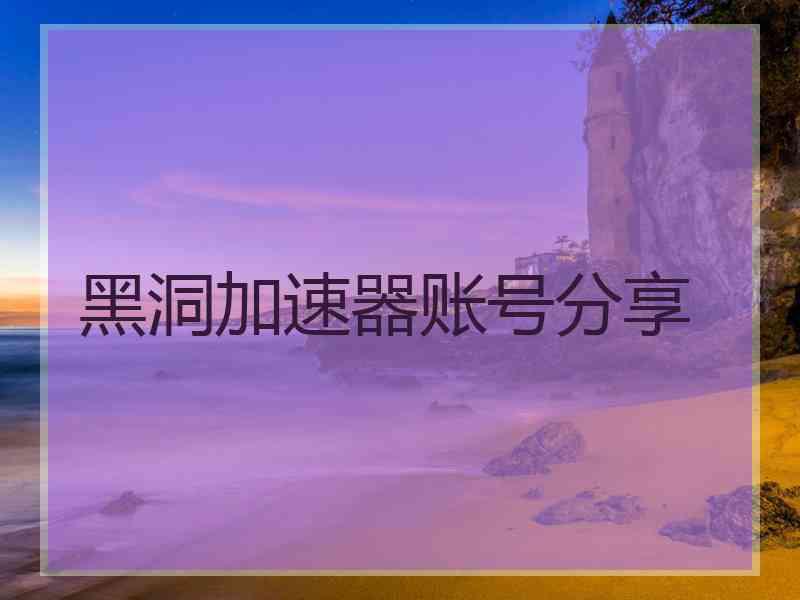 黑洞加速器账号分享