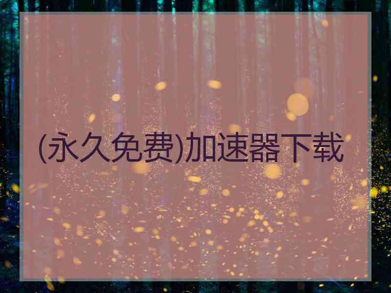 (永久免费)加速器下载