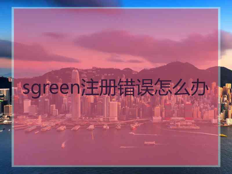 sgreen注册错误怎么办
