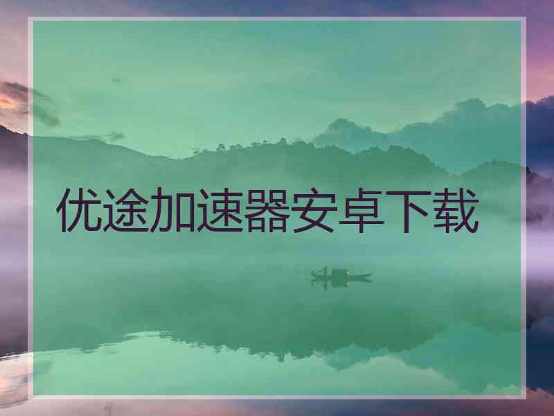 优途加速器安卓下载