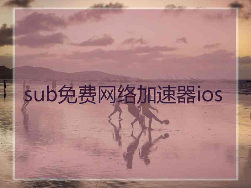 sub免费网络加速器ios