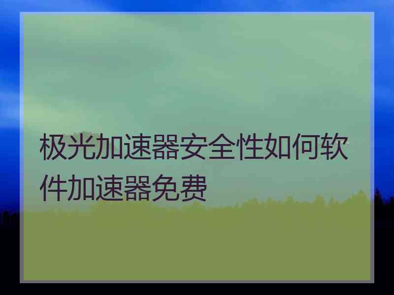 极光加速器安全性如何软件加速器免费