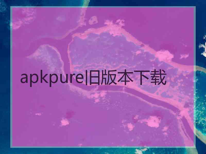 apkpure旧版本下载