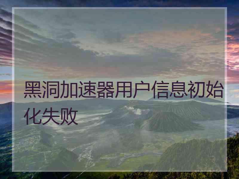 黑洞加速器用户信息初始化失败