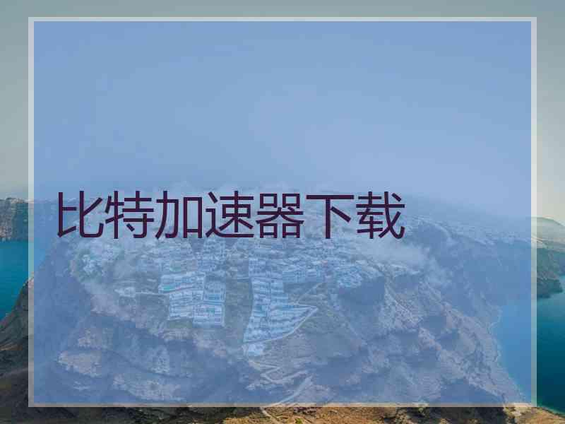 比特加速器下载