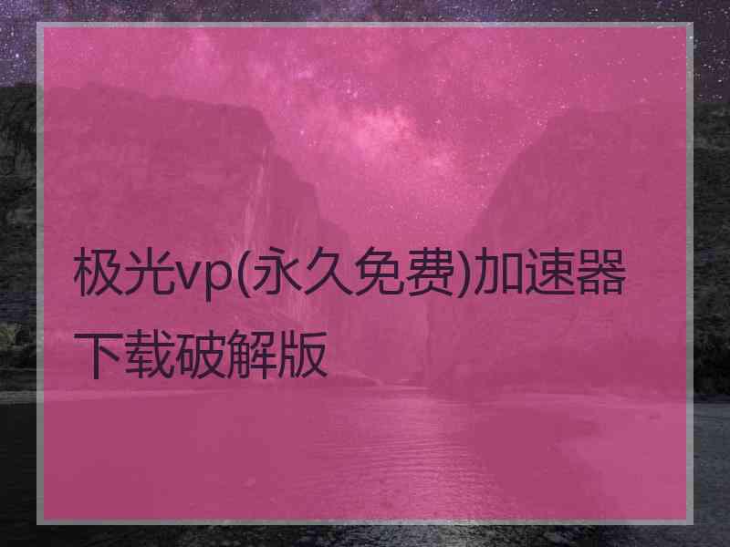 极光vp(永久免费)加速器下载破解版