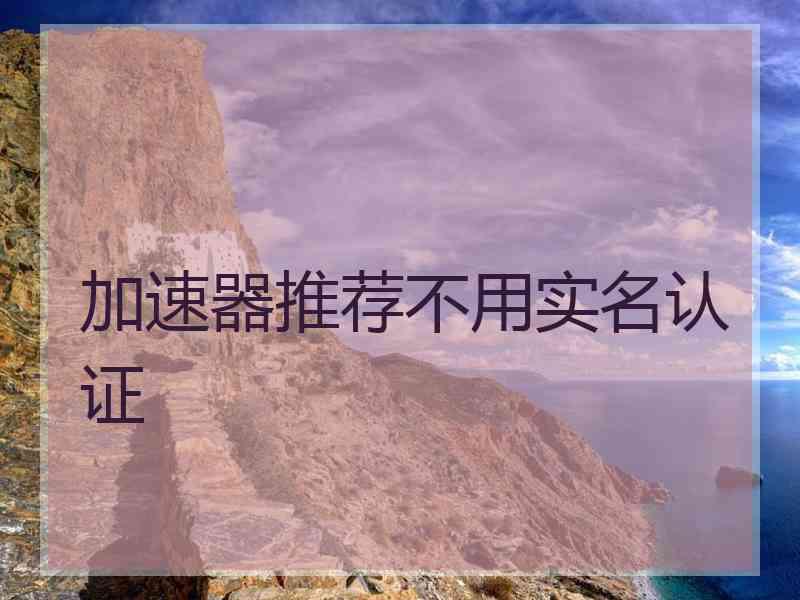 加速器推荐不用实名认证