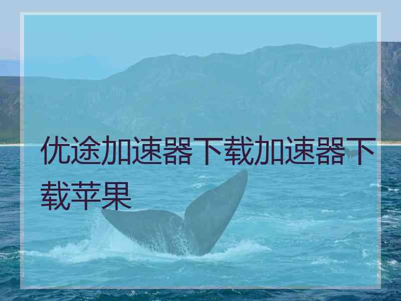 优途加速器下载加速器下载苹果