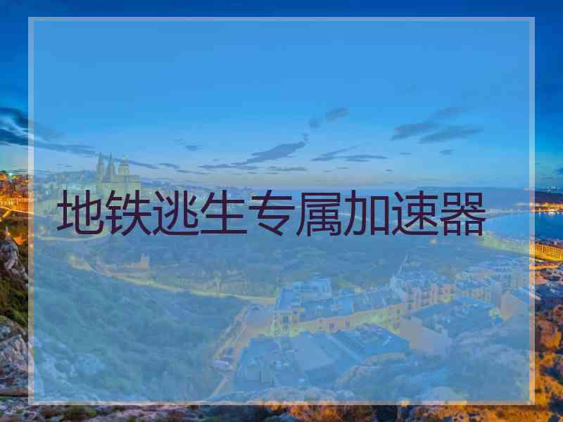 地铁逃生专属加速器
