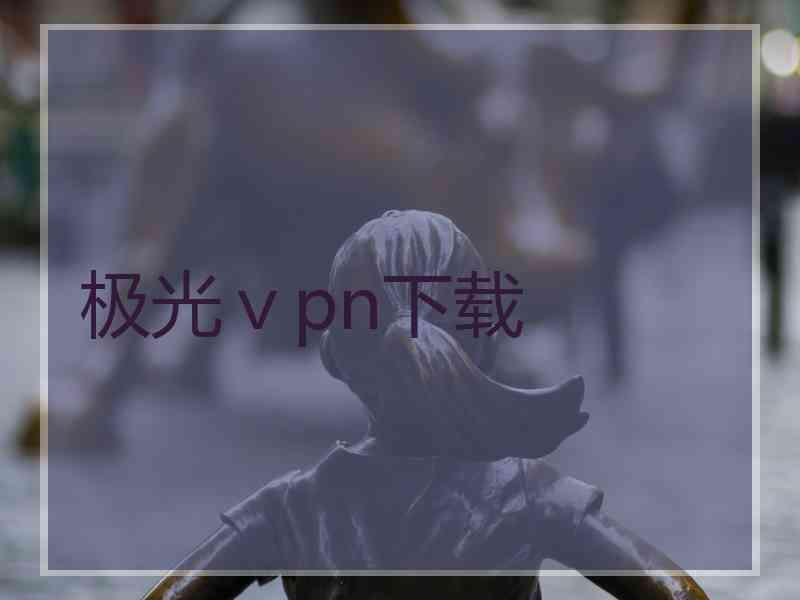 极光ⅴpn下载