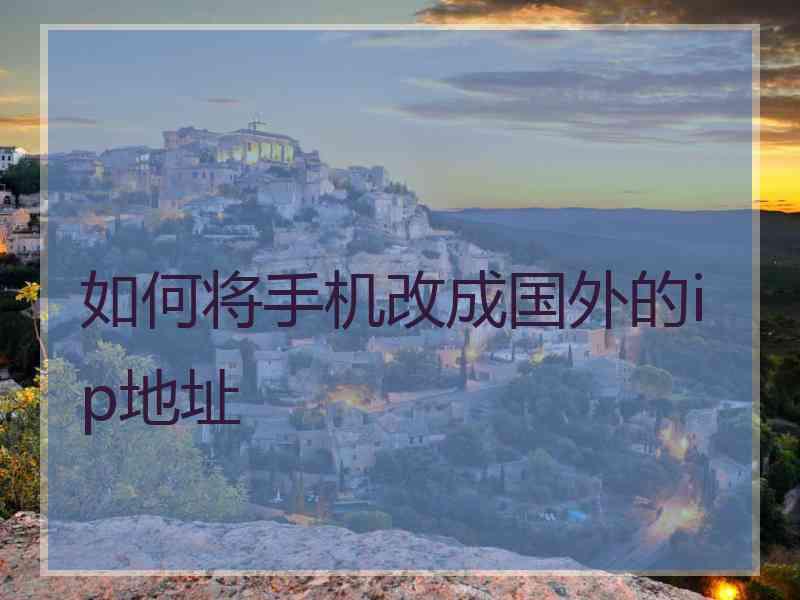 如何将手机改成国外的ip地址