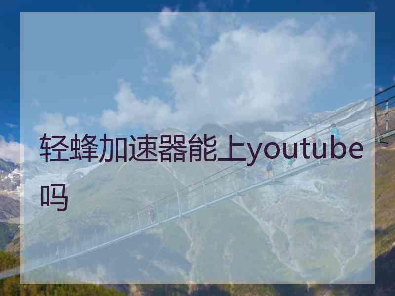 轻蜂加速器能上youtube吗