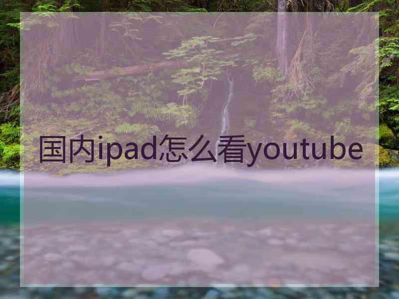 国内ipad怎么看youtube
