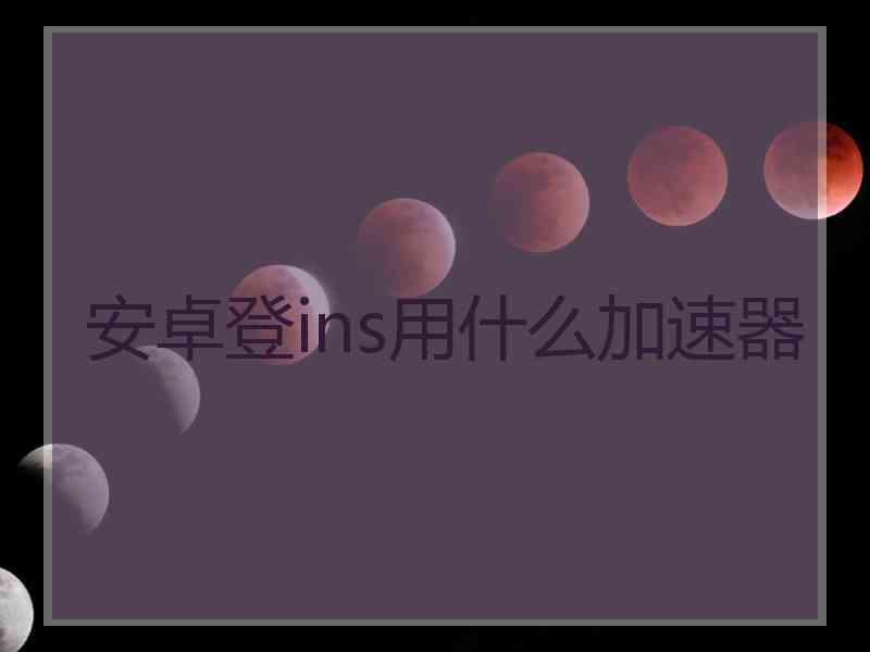 安卓登ins用什么加速器