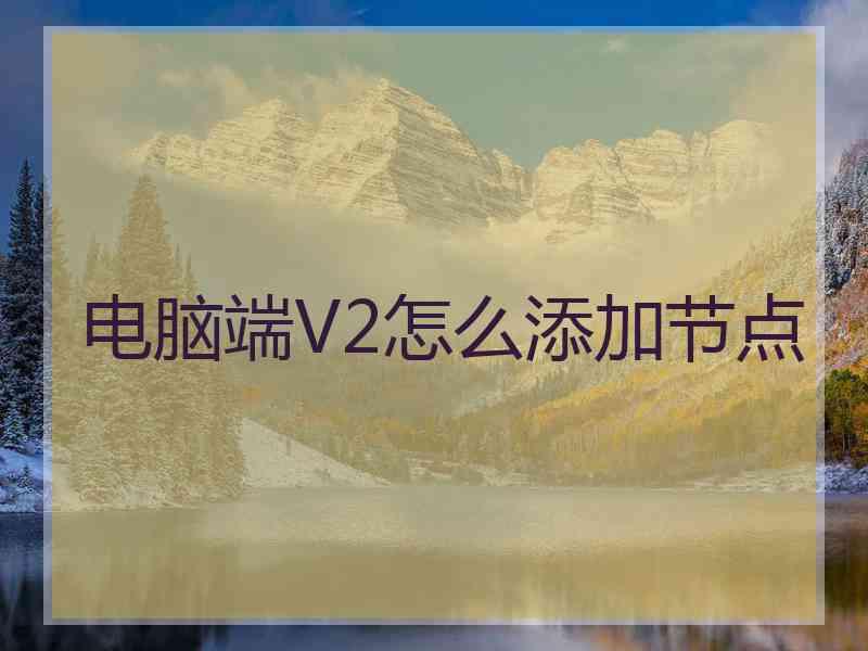电脑端V2怎么添加节点
