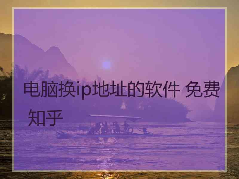 电脑换ip地址的软件 免费 知乎