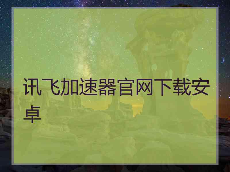 讯飞加速器官网下载安卓