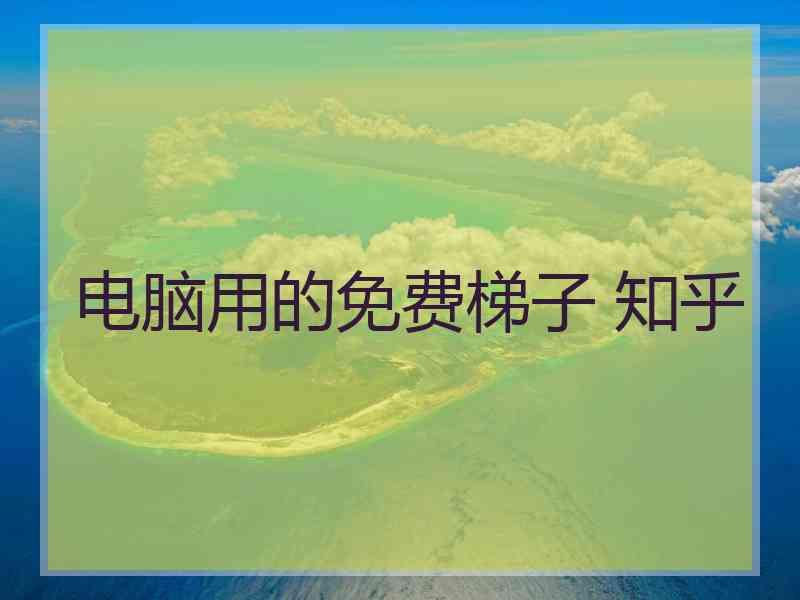 电脑用的免费梯子 知乎