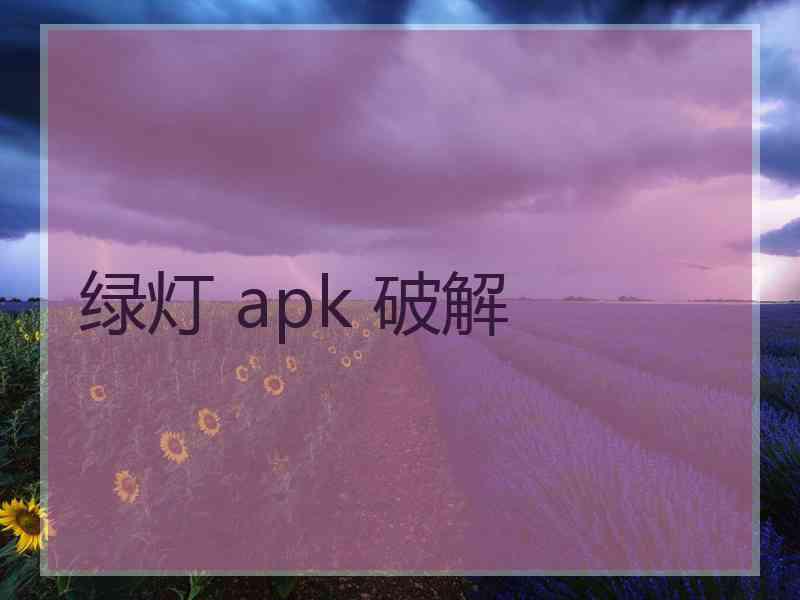 绿灯 apk 破解