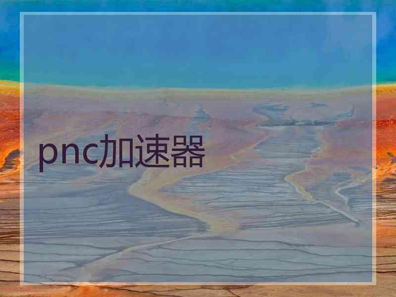 pnc加速器