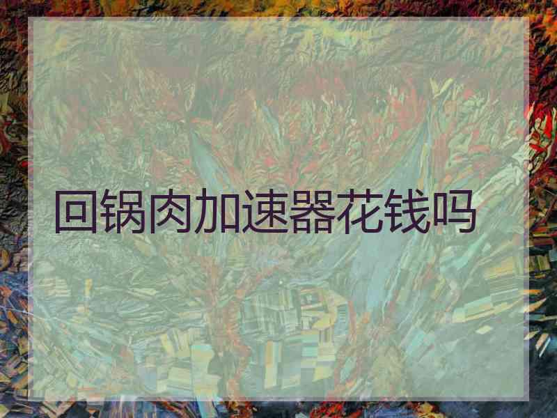 回锅肉加速器花钱吗