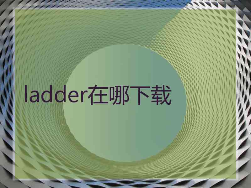 ladder在哪下载