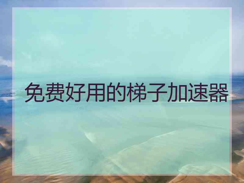 免费好用的梯子加速器
