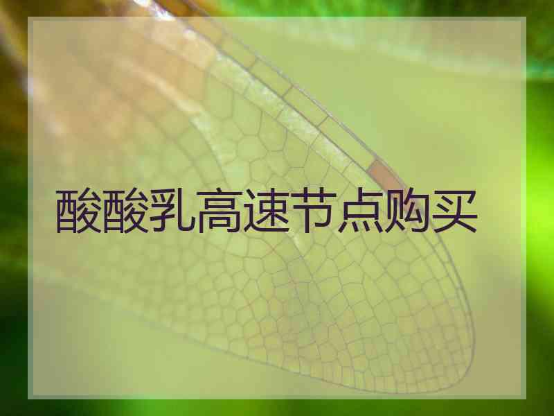 酸酸乳高速节点购买
