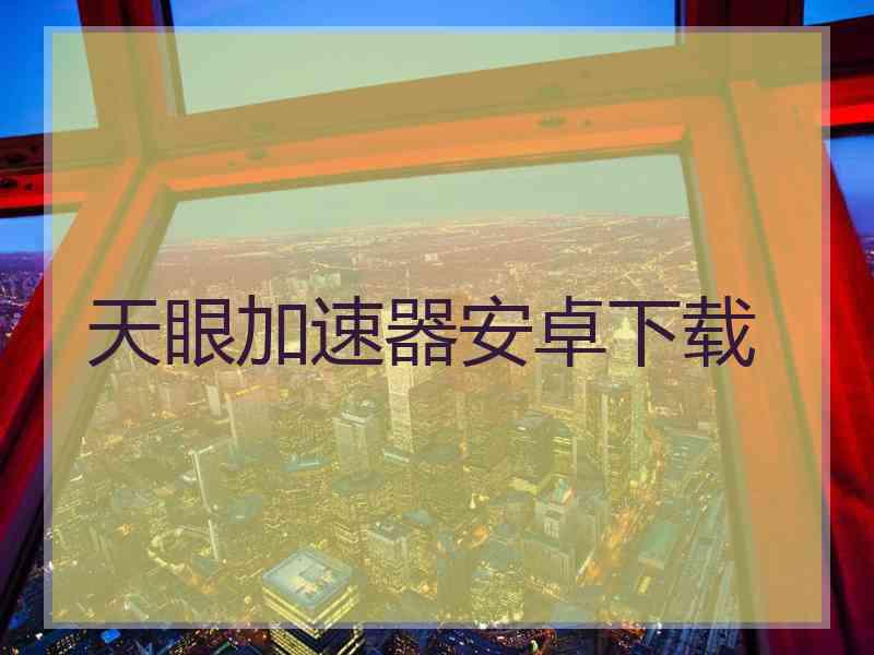 天眼加速器安卓下载