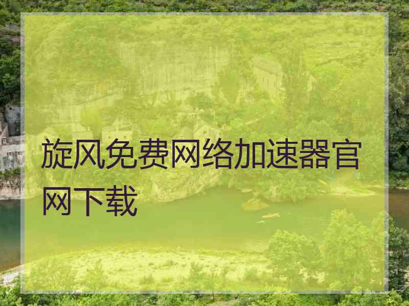旋风免费网络加速器官网下载